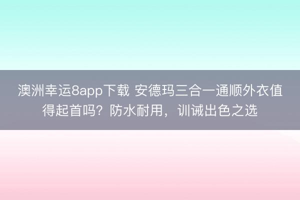 澳洲幸运8app下载 安德玛三合一通顺外衣值得起首吗?防水耐用,训诫出色之选