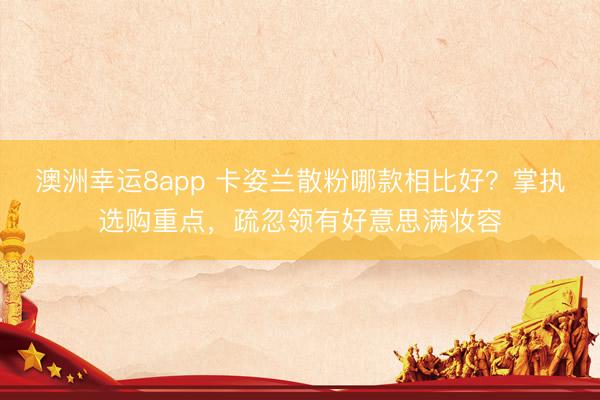 澳洲幸运8app 卡姿兰散粉哪款相比好?掌执选购重点,疏忽领有好意思满妆容