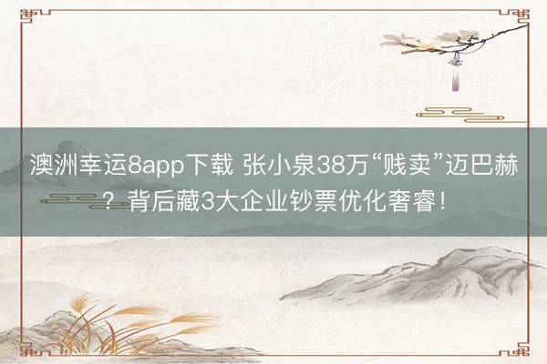 澳洲幸运8app下载 张小泉38万“贱卖”迈巴赫?背后藏3大企业钞票优化奢睿!
