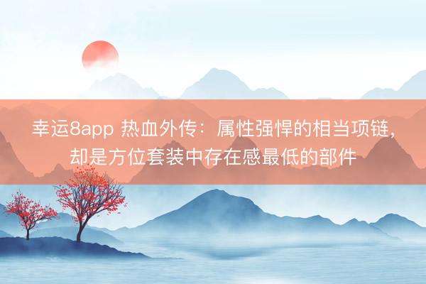 幸运8app 热血外传：属性强悍的相当项链，却是方位套装中存在感最低的部件