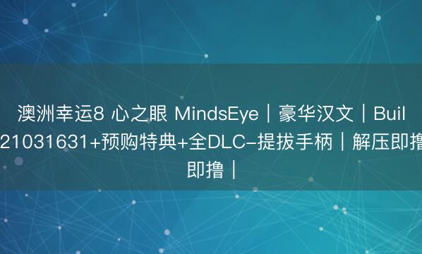澳洲幸运8 心之眼 MindsEye|豪华汉文|Build.21031631+预购特典+全DLC-提拔手柄|解压即撸|