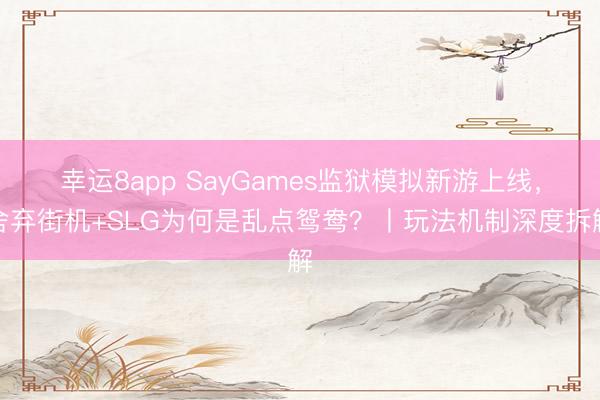 幸运8app SayGames监狱模拟新游上线,舍弃街机+SLG为何是乱点鸳鸯?丨玩法机制深度拆解