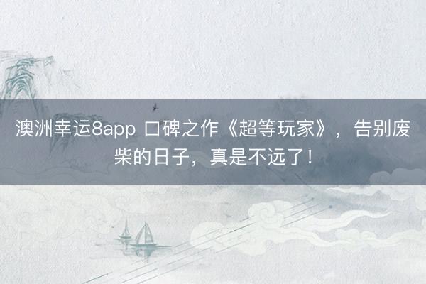 澳洲幸运8app 口碑之作《超等玩家》，告别废柴的日子，真是不远了！