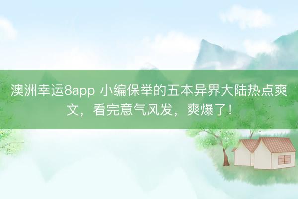 澳洲幸运8app 小编保举的五本异界大陆热点爽文，看完意气风发，爽爆了！