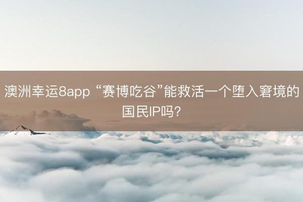 澳洲幸运8app “赛博吃谷”能救活一个堕入窘境的国民IP吗？