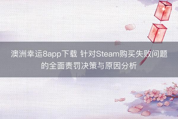 澳洲幸运8app下载 针对Steam购买失败问题的全面责罚决策与原因分析