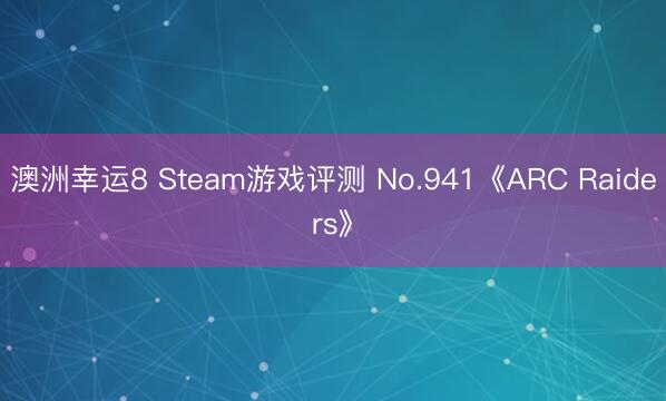 澳洲幸运8 Steam游戏评测 No.941《ARC Raiders》