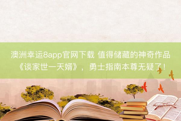 澳洲幸运8app官网下载 值得储藏的神奇作品《谈家世一天婿》，勇士指南本尊无疑了！