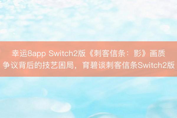 幸运8app Switch2版《刺客信条：影》画质争议背后的技艺困局，育碧谈刺客信条Switch2版