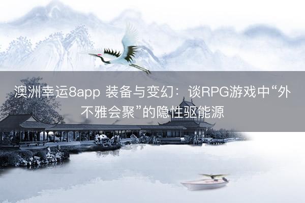 澳洲幸运8app 装备与变幻：谈RPG游戏中“外不雅会聚”的隐性驱能源