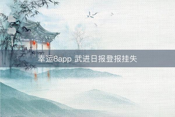 幸运8app 武进日报登报挂失