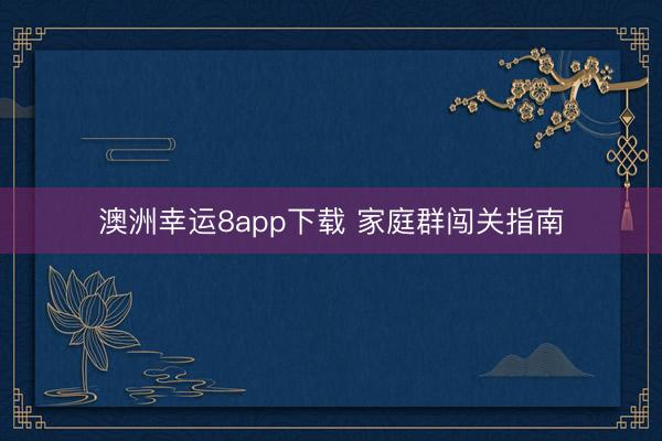澳洲幸运8app下载 家庭群闯关指南
