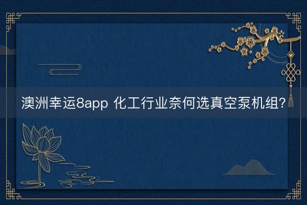 澳洲幸运8app 化工行业奈何选真空泵机组？
