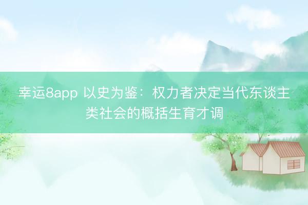 幸运8app 以史为鉴:权力者决定当代东谈主类社会的概括生育才调