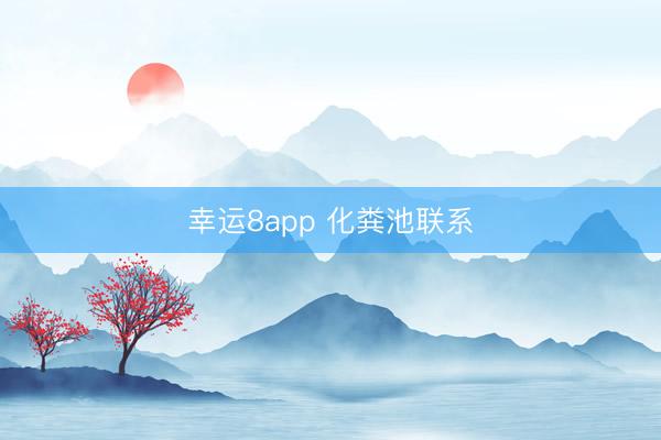 幸运8app 化粪池联系