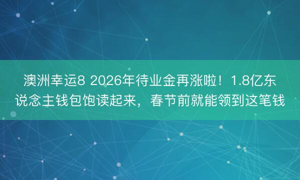 澳洲幸运8 2026年待业金再涨啦!1.8亿东说念主钱包饱读起来,春节前就能领到这笔钱