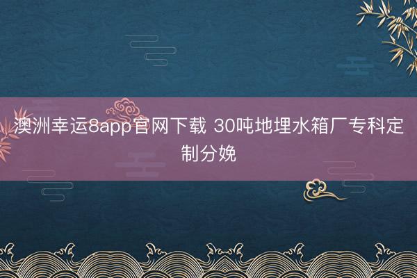 澳洲幸运8app官网下载 30吨地埋水箱厂专科定制分娩