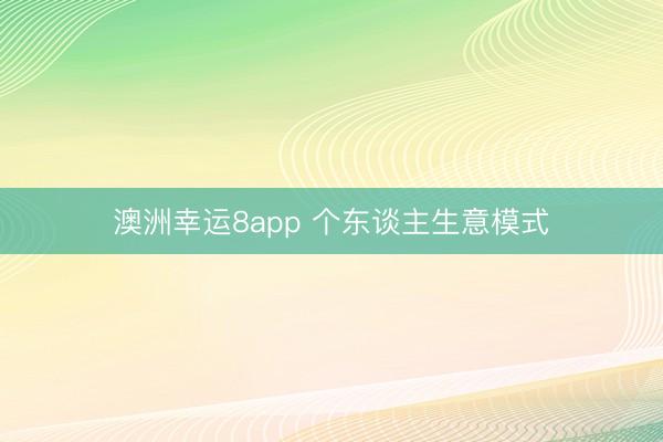 澳洲幸运8app 个东谈主生意模式