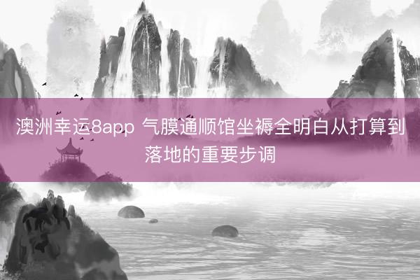 澳洲幸运8app 气膜通顺馆坐褥全明白从打算到落地的重要步调