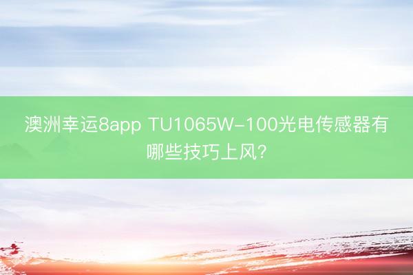 澳洲幸运8app TU1065W-100光电传感器有哪些技巧上风？