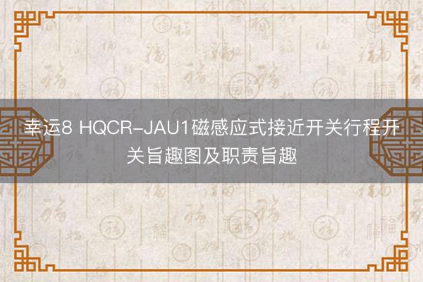 幸运8 HQCR-JAU1磁感应式接近开关行程开关旨趣图及职责旨趣