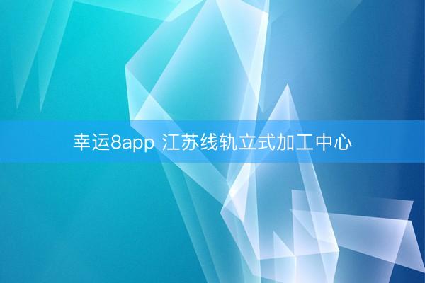 幸运8app 江苏线轨立式加工中心