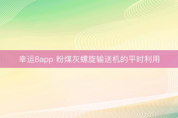 幸运8app 粉煤灰螺旋输送机的平时利用