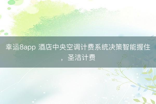 幸运8app 酒店中央空调计费系统决策智能握住,圣洁计费