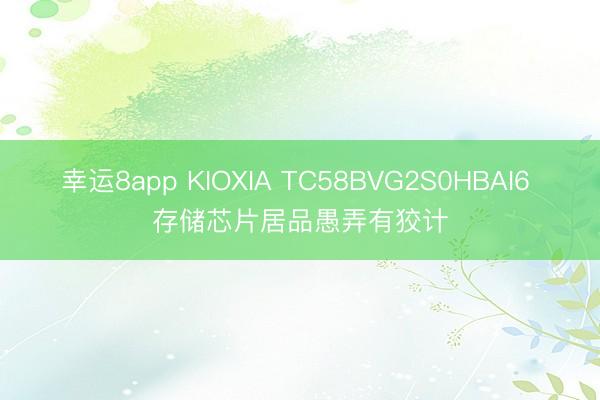 幸运8app KIOXIA TC58BVG2S0HBAI6 存储芯片居品愚弄有狡计