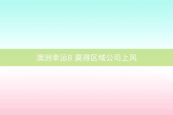 澳洲幸运8 莫得区域公司上风