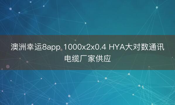 澳洲幸运8app 1000x2x0.4 HYA大对数通讯电缆厂家供应
