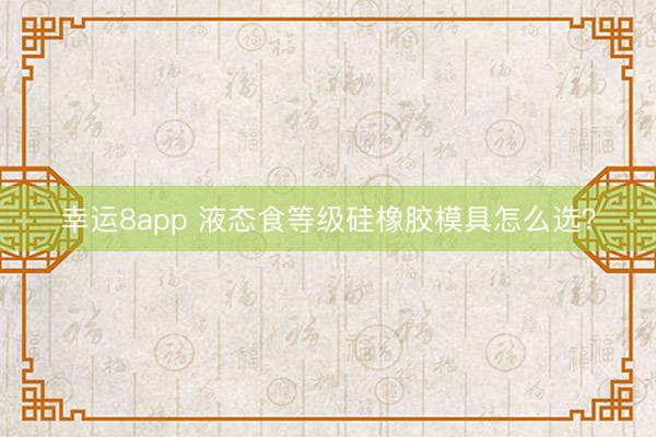 幸运8app 液态食等级硅橡胶模具怎么选?