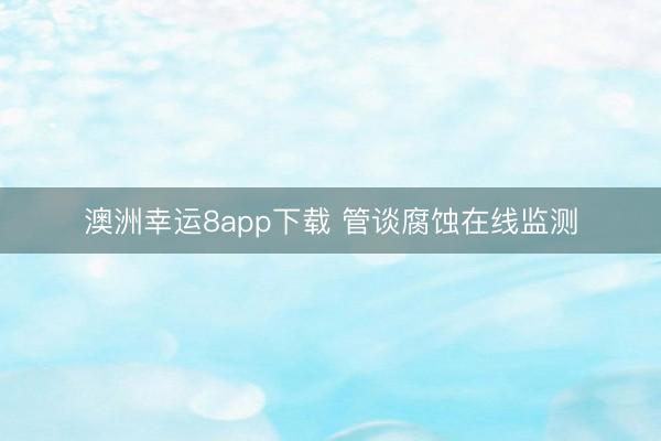 澳洲幸运8app下载 管谈腐蚀在线监测