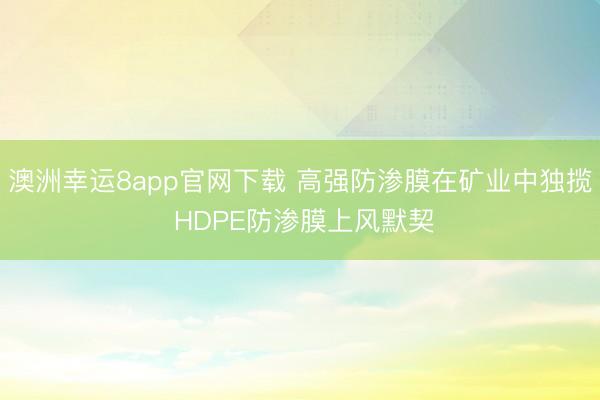 澳洲幸运8app官网下载 高强防渗膜在矿业中独揽 HDPE防渗膜上风默契