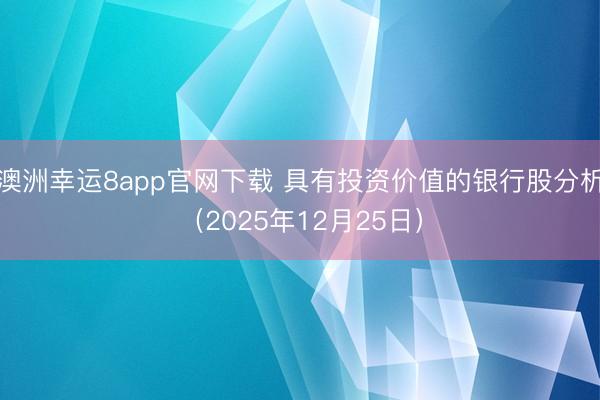 澳洲幸运8app官网下载 具有投资价值的银行股分析（2025年12月25日）