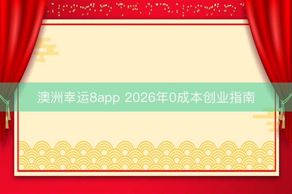 澳洲幸运8app 2026年0成本创业指南