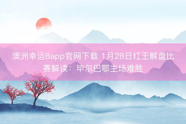 澳洲幸运8app官网下载 1月28日红王解盘比赛解读:毕尔巴鄂主场难胜