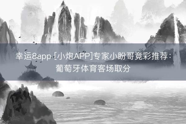 幸运8app [小炮APP]专家小盼哥竞彩推荐：葡萄牙体育客场取分