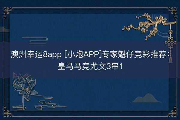 澳洲幸运8app [小炮APP]专家魁仔竞彩推荐：皇马马竞尤文3串1