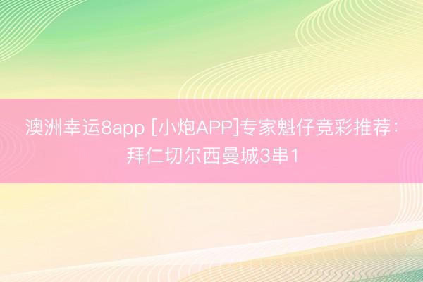 澳洲幸运8app [小炮APP]专家魁仔竞彩推荐：拜仁切尔西曼城3串1