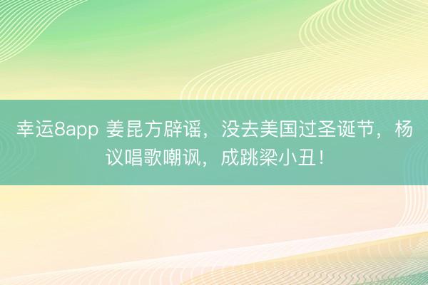 幸运8app 姜昆方辟谣，没去美国过圣诞节，杨议唱歌嘲讽，成跳梁小丑！