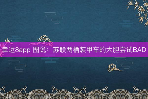 幸运8app 图说:苏联两栖装甲车的大胆尝试BAD