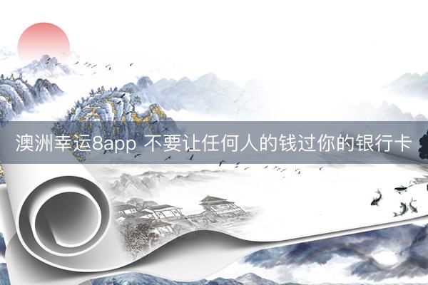 澳洲幸运8app 不要让任何人的钱过你的银行卡