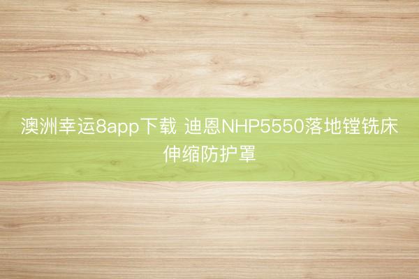 澳洲幸运8app下载 迪恩NHP5550落地镗铣床伸缩防护罩
