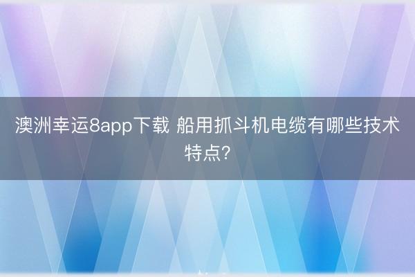 澳洲幸运8app下载 船用抓斗机电缆有哪些技术特点？