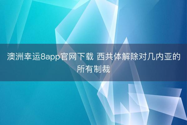 澳洲幸运8app官网下载 西共体解除对几内亚的所有制裁
