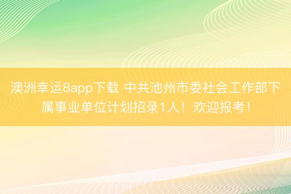 澳洲幸运8app下载 中共池州市委社会工作部下属事业单位计划招录1人!欢迎报考!