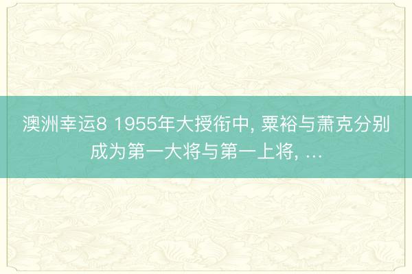 澳洲幸运8 1955年大授衔中， 粟裕与萧克分别成为第一大将与第一上将， …
