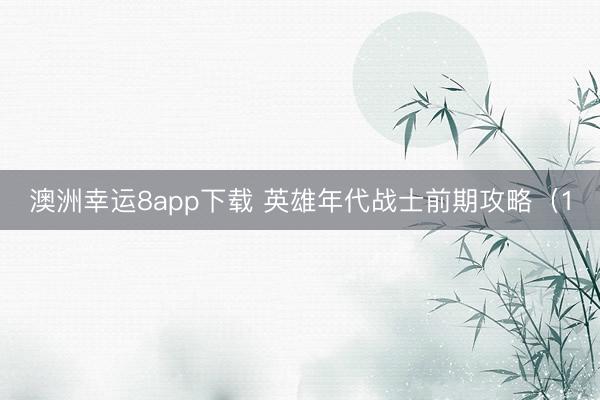 澳洲幸运8app下载 英雄年代战士前期攻略(1