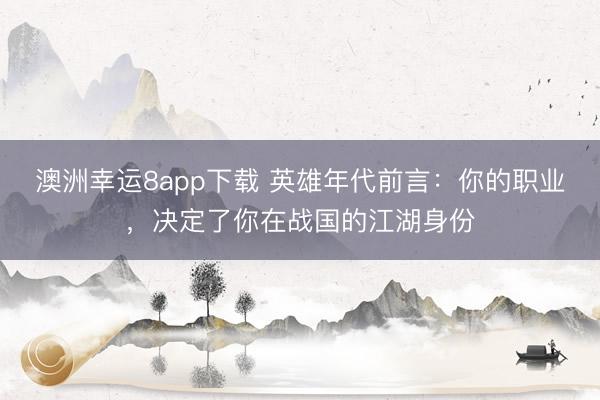 澳洲幸运8app下载 英雄年代前言：你的职业，决定了你在战国的江湖身份